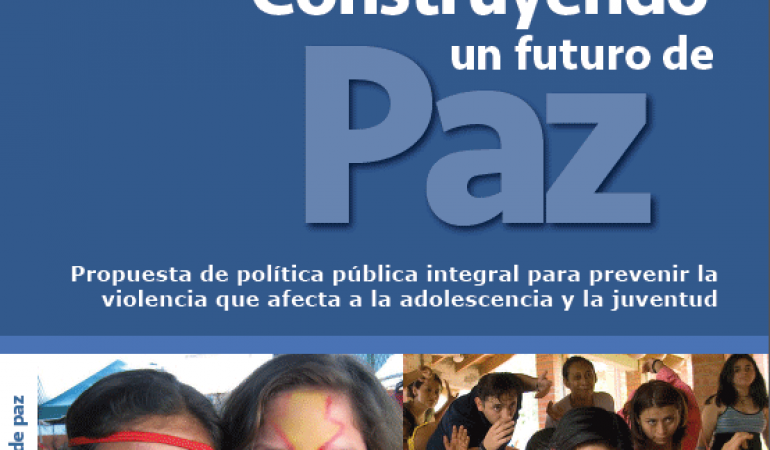 Construyendo un futuro de paz. Propuesta de política pública integral para prevenir violencia que afecta a la adolescencia