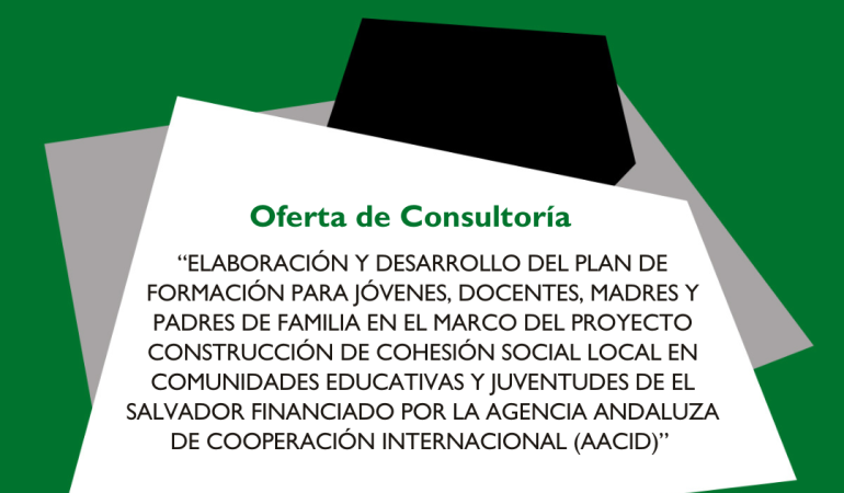 Convocatoria para Consultoría   “Elaboración y desarrollo del plan de formación para jóvenes, docentes, madres y padres de familia en el marco del proyecto construcción de cohesión social local en comunidades educativas y juventudes de  El Salvador financiado por la Agencia Andaluza de Cooperación InternacionaL (AACID)”